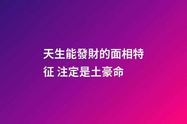 天生能發財的面相特征 注定是土豪命